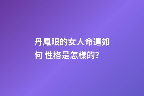 丹鳳眼的女人命運如何 性格是怎樣的？